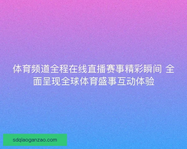 体育频道全程在线直播赛事精彩瞬间 全面呈现全球体育盛事互动体验