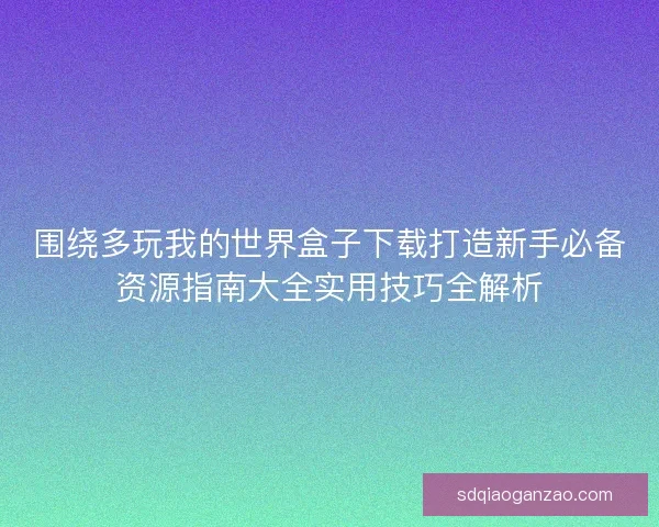 围绕多玩我的世界盒子下载打造新手必备资源指南大全实用技巧全解析